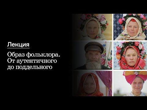 Видео: Лекция «Образ фольклора. От аутентичного до поддельного»
