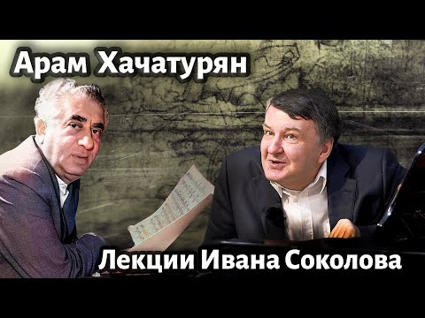 Видео: Лекция 218. Арам Хачатурян. | Композитор Иван Соколов о музыке.
