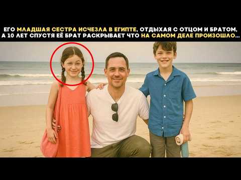Видео: Его Сестра исчезла в Египте, отдыхая с отцом и братом, а спустя 10 лет брат раскрыл что произошло...