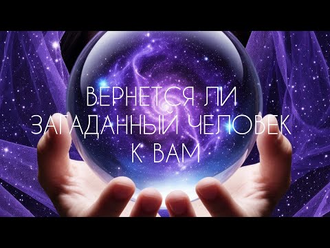 Видео: ВЕРНЕТСЯ ЛИ ЗАГАДАННЫЙ ЧЕЛОВЕК К ВАМ?