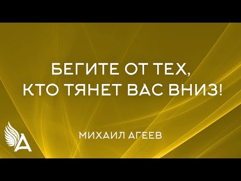 Видео: БЕГИТЕ ОТ ТЕХ, КТО ТЯНЕТ ВАС ВНИЗ – Михаил Агеев