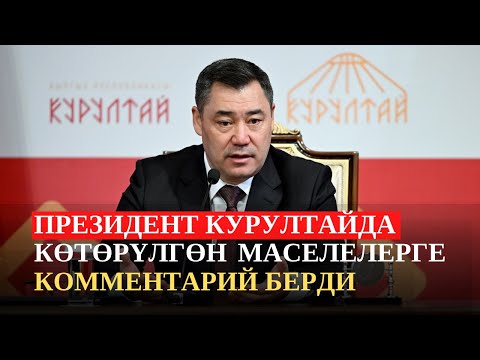 Видео: Садыр Жапаров Элдик Курултайда көтөрүлгөн маселелерге комментарий берди