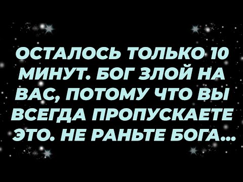 Видео: ОСТАЛОСЬ ТОЛЬКО 10 МИНУТ  БОГ ЗЛОЙ НА ВАС, ПОТОМУ ЧТО ВЫ ВСЕГДА ПРОПУСКАЕТЕ ЭТО  НЕ РАНЬТЕ БОГА...