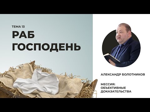 Видео: Раб Господень. Александр Болотников | Мессия: объективные доказательства (13/13)