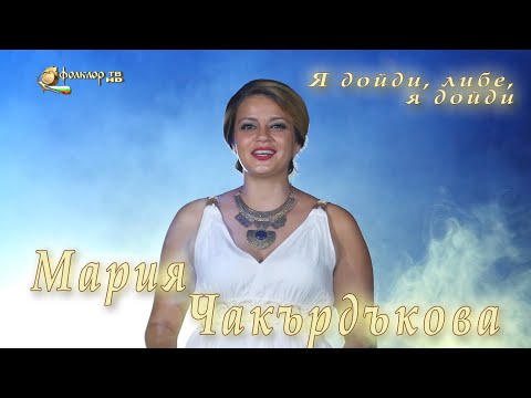 Видео: Мария Чакърдъкова - Я дойди, либе, я дойди