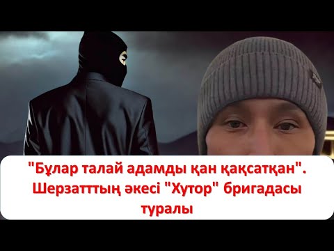 Видео: "Бұлар талай адамды қан қақсатқан". Шерзатттың әкесі "Хутор" бригадасы туралы