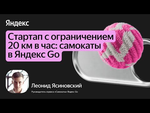Видео: Стартап с ограничением 20 км в час: самокаты в Яндекс Go / Леонид Ясиновский