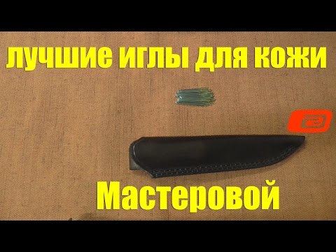 Видео: Мастеровой. Лучшие иглы для кожи.