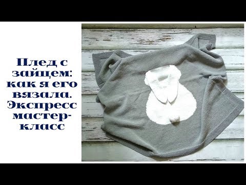 Видео: Плед с зайцем: как я его вязала. Экспресс мастер-класс.