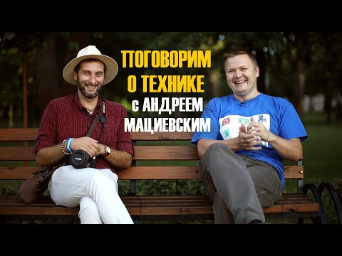 Видео: Поговорим о технике с Андреем Мациевским