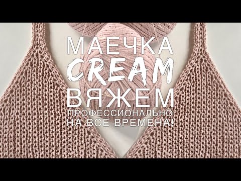 Видео: Вяжем профессионально! 🌟🌟🌟🌟🌟 Шикарная маечка “CREAM”! Подробнейший мастер-класс!