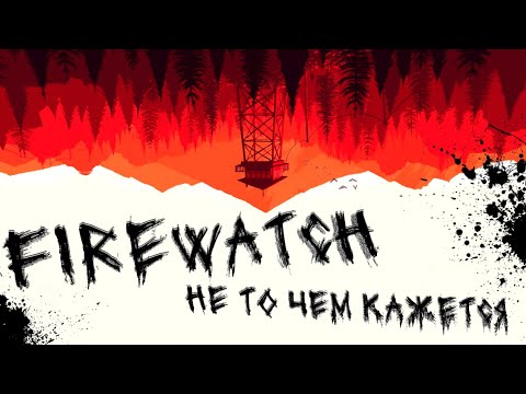 Видео: FIREWATCH - НЕ ТО ЧЕМ КАЖЕТСЯ