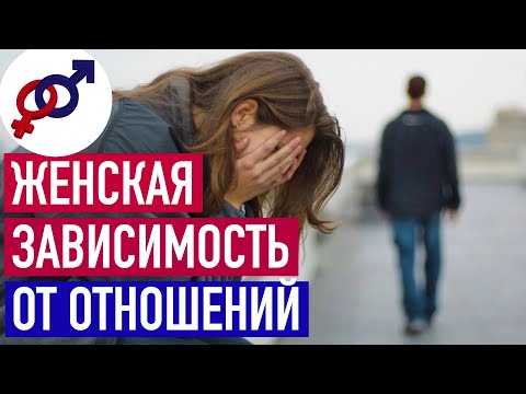Видео: Женская ЗАВИСИМОСТЬ от отношений и от мужчины.