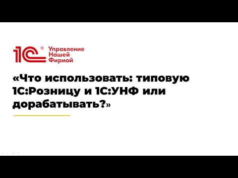 Видео: Что нужно знать руководителю о доработке 1С:Розницы и 1С:УНФ, а когда дорабатывать ничего не нужно.