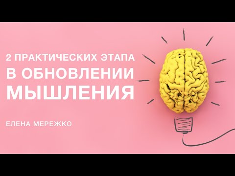 Видео: Два практических этапа в обновлении мышления | Елена Мережко