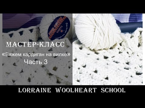 Видео: «Вяжем кардиган на вилке. Часть 3». Ручное вязание с Lorraine Woolheart