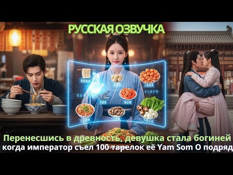 Видео: Перенесшись в древность, девушка стала богиней, когда император съел 100 тарелок её Yam Som O подряд