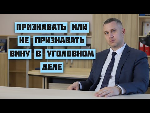 Видео: Признавать или не признавать вину в уголовном деле