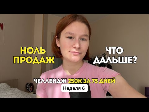 Видео: Челлендж 250К за 75 дней | Неделя 6: ноль продаж и стагнация