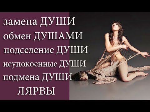 Видео: Замена Души. Обмен Душами. Подселение Души. Подмена Души. Неупокоенные Души. Лярвы.