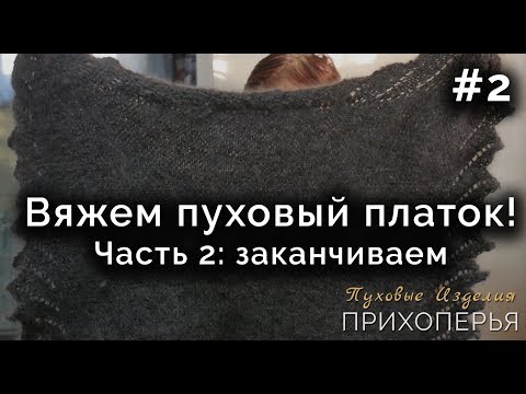 Видео: ВЯЖЕМ ПУХОВЫЙ ПЛАТОК! Часть 2: заканчиваем
