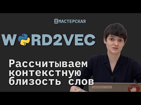 Видео: Рассчитываем контекстную близость слов с помощью библиотеки Word2vec