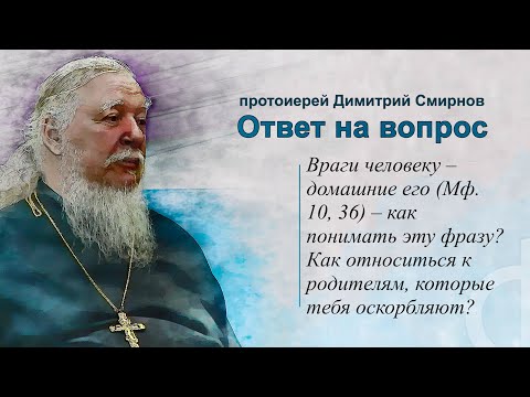 Видео: Враги человеку – домашние его (Мф. 10, 36). Как относиться к родителям, которые тебя оскорбляют?