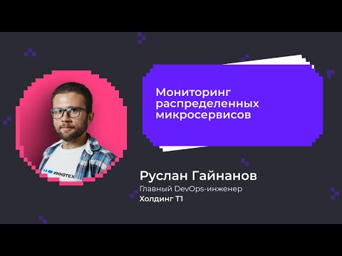 Видео: Мониторинг распределенных микросервисов | Руслан Гайнанов главный DevOps-инженер, ИТ-Холдинг Т1