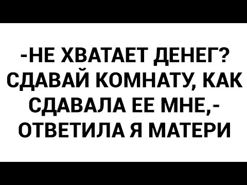 Видео: -Не хватает денег? Сдавай комнату, как сдавала ее мне,- ответила я матери