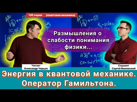Видео: 130. Чирцов А.С.| Энергия в квантовой механике. Оператор Гамильтона. Рассуждения О науке глобально.