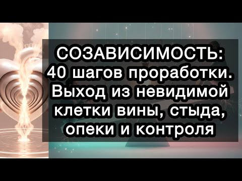 Видео: СОЗАВИСИМОСТЬ: 40 шагов проработки. Выход из невидимой клетки вины, стыда, опеки и контроля