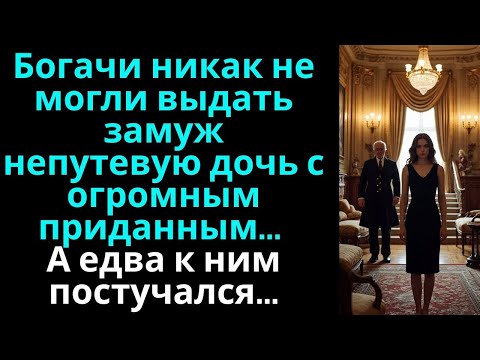 Видео: Богачи никак не могли выдать замуж непутевую дочь даже с огромным приданным… А едва к ним постучался