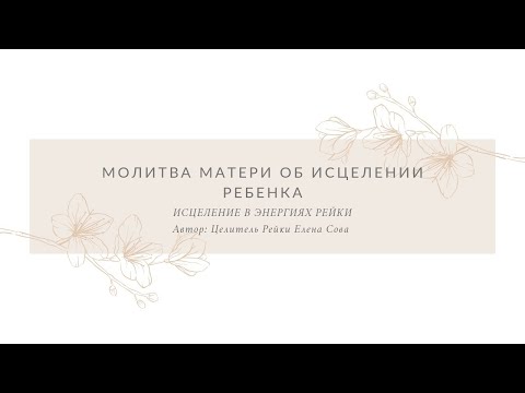 Видео: МОЛИТВА МАТЕРИ ОБ ИСЦЕЛЕНИИ РЕБЕНКА | в энергиях Рейки