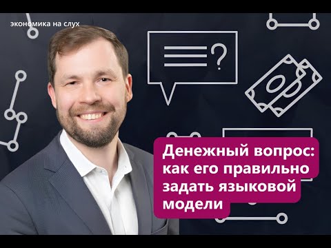 Видео: Денежный вопрос: как его правильно задать языковой модели |«Экономика на слух» с Дмитрием Муравьевым