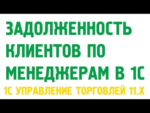 Видео: Задолженность в 1С. Как посмотреть долги клиентов по менеджерам?