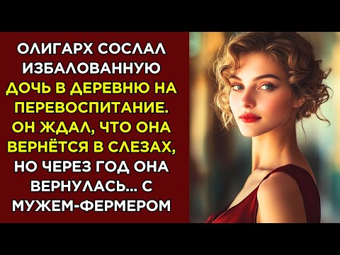 Видео: Олигарх сослал избалованную дочь в деревню на перевоспитание. Он ждал, что она вернётся в слезах, но