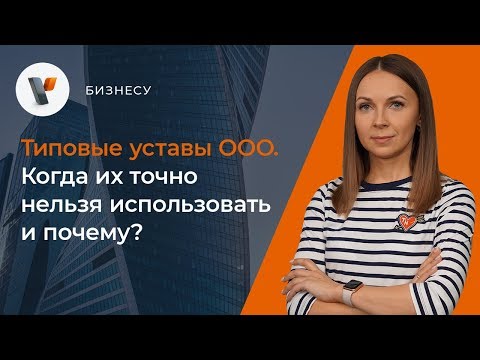 Видео: Типовые уставы ООО. Когда их точно нельзя использовать и почему?