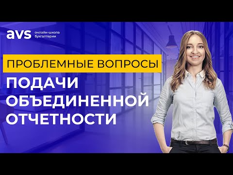 Видео: Проблемные вопросы подачи объединенной отчетности