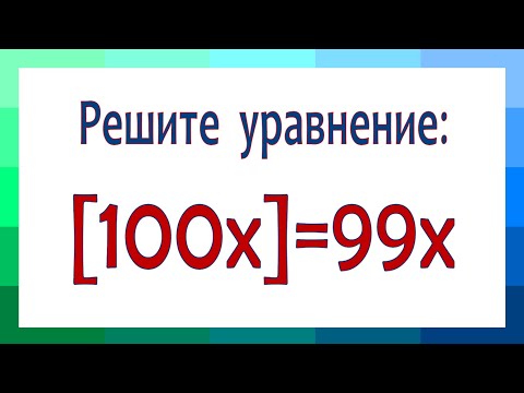 Видео: Решите уравнение ➜ [100x]=99x ➜ Что такое целая и дробная части числа ➜ В помощь учителю