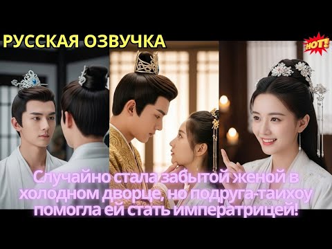 Видео: Случайно стала забытой женой в холодном дворце, но подруга-таихоу помогла ей стать императрицей!