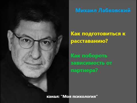 Видео: Лабковский как подготовиться к расставанию, как побороть зависимость от партнера?