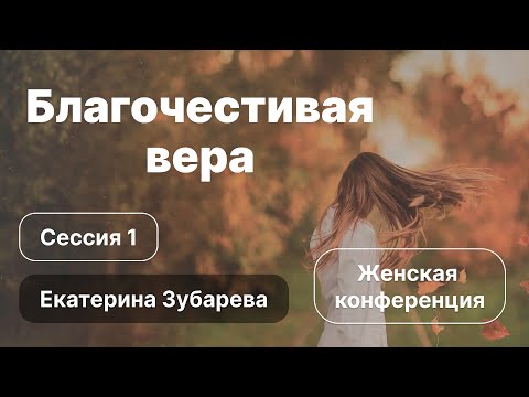 Видео: «Благочестивая вера» | Сессия 1 | Екатерина Зубарева