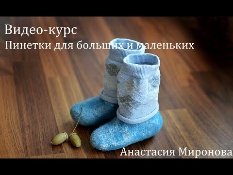 Видео: Мастер-класс по валянию - Пинетки для больших и маленьких от Анастасии Мироновой .