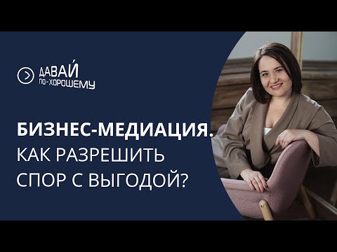 Видео: Бизнес-медиация. Как урегулировать спор с выгодой?