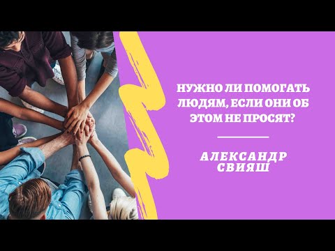 Видео: Нужно ли помогать людям, если они об этом не просят? А.Свияш "Центр позитивной психологии"
