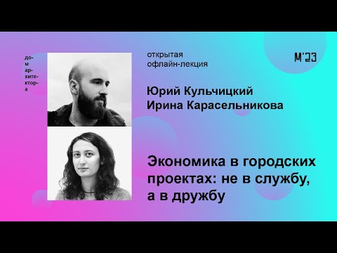 Видео: Ирина Карасельникова, Юрий Кульчицкий «Экономика в городских проектах: не в службу, а в дружбу»