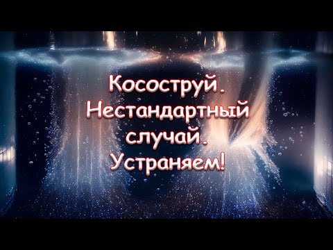 Видео: Косоструй. Нестандартный случай. Устраняем!