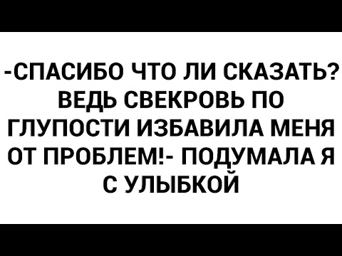 Видео: -Спасибо что ли сказать? Ведь свекровь по глупости избавила меня от проблем!- подумала я с улыбкой
