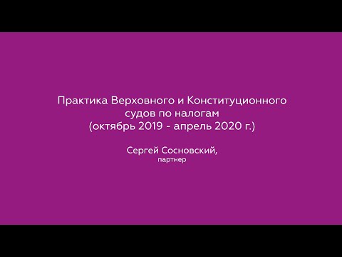 Видео: Практика Верховного и Конституционного судов по налогам (октябрь 2019 - апрель 2020)