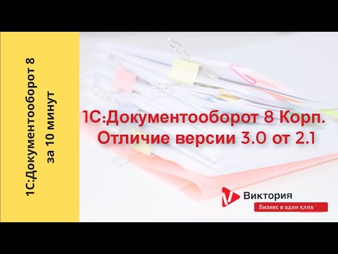 Видео: 1С:Документооборот 8 за 10 минут : Сравнение версий "1C:Документооборот 8 КОРП" 3.0 и 2.1